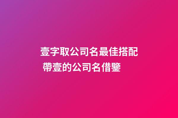 壹字取公司名最佳搭配 帶壹的公司名借鑒-第1張-公司起名-玄機派